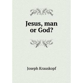 

Книга Jesus, man or God