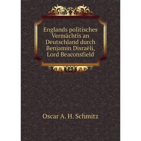 

Книга Englands politisches Vermächtis an Deutschland durch Benjamin Disraëli, Lord Beaconsfield. Oscar A. H. Schmitz