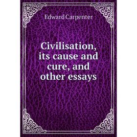 

Книга Civilisation, its cause and cure, and other essays. Carpenter Edward