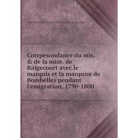 

Книга Corrpesondance du mis. de la mise. de Raigecourt avec le marquis et la marquise de Bombelles pendant l'emigration, 1790-1800