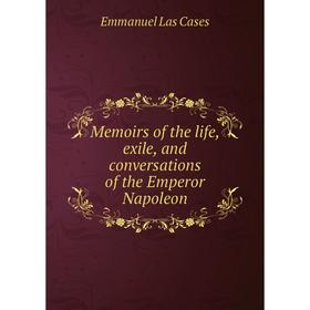 

Книга Memoirs of the life, exile, and conversations of the Emperor Napoleon
