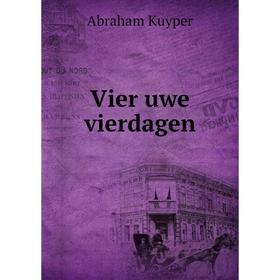 

Книга Vier uwe vierdagen. Abraham Kuyper