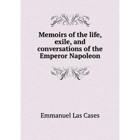 

Книга Memoirs of the life, exile, and conversations of the Emperor Napoleon