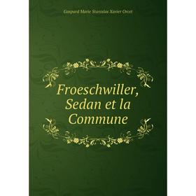 

Книга Froeschwiller, Sedan et la Commune. Gaspard Marie Stanislas Xavier Orcet