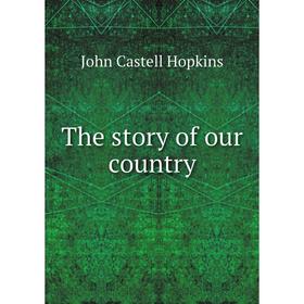 

Книга The story of our country. J. Castell Hopkins