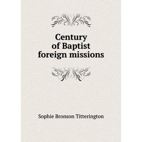 

Книга Century of Baptist foreign missions. Sophie Bronson Titterington