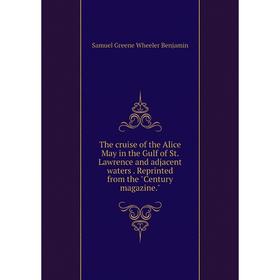 

Книга The cruise of the Alice May in the Gulf of St. Lawrence and adjacent waters. Reprinted from the Century magazine. Samuel Greene Wheeler Benjamin