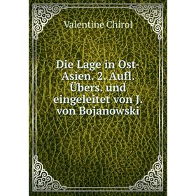 

Книга Die Lage in Ost-Asien. 2. Aufl. Übers. und eingeleitet von J. von Bojanowski. Valentine Chirol