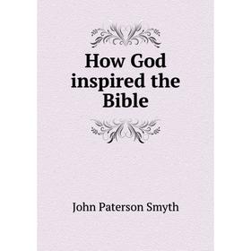 

Книга How God inspired the Bible. John Paterson Smyth