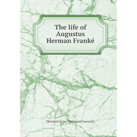 

Книга The life of Augustus Herman Franké. Heinrich Ernst Ferdinand Guericke
