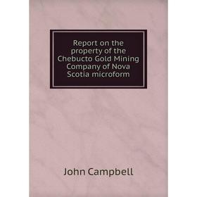 

Книга Report on the property of the Chebucto Gold Mining Company of Nova Scotia microform. John Campbell