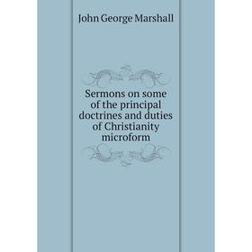 

Книга Sermons on some of the principal doctrines and duties of Christianity microform. John George Marshall