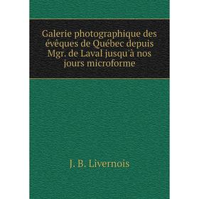 

Книга Galerie photographique des évêques de Québec depuis Mgr. de Laval jusqu'à nos jours microforme. J. B. Livernois