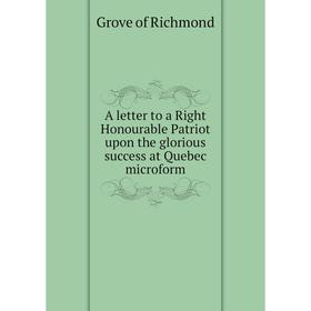 

Книга A letter to a Right Honourable Patriot upon the glorious success at Quebec microform. Grove of Richmond