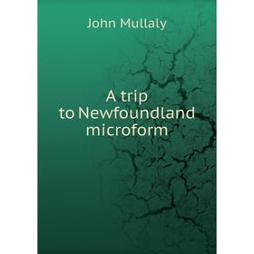 

Книга A trip to Newfoundland microform. John Mullaly