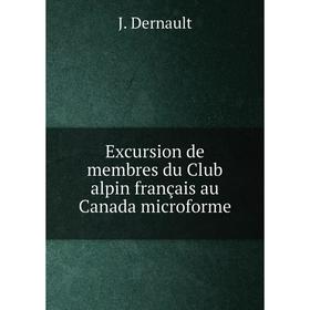 

Книга Excursion de membres du Club alpin français au Canada microforme. J. Dernault