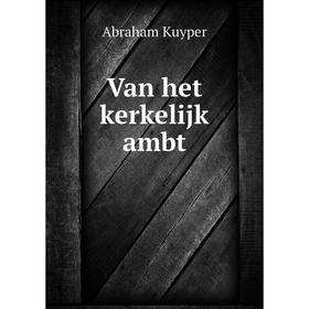 

Книга Van het kerkelijk ambt. Abraham Kuyper