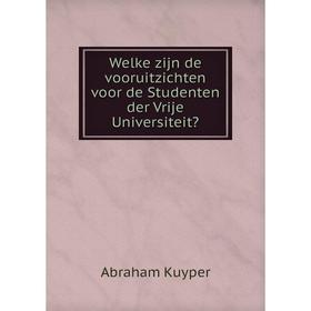

Книга Welke zijn de vooruitzichten voor de Studenten der Vrije Universiteit. Abraham Kuyper