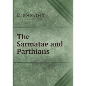 

Книга The Sarmatae and Parthians. M. Rostovtzeff