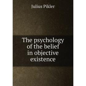 

Книга The psychology of the belief in objective existence. Julius Pikler