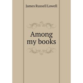 

Книга Among my books. James Russell Lowell