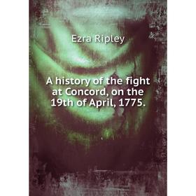 

Книга A history of the fight at Concord, on the 19th of April, 1775. Ezra Ripley