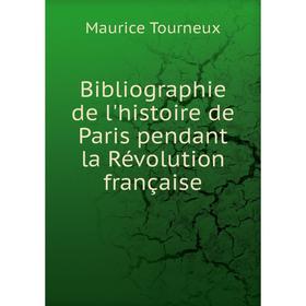 

Книга Bibliographie de l'histoire de Paris pendant la Révolution française. Maurice Tourneux