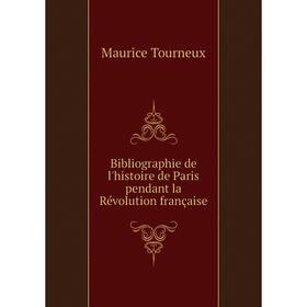 

Книга Bibliographie de l'histoire de Paris pendant la Révolution française. Maurice Tourneux