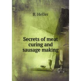 

Книга Secrets of meat curing and sausage making. B. Heller