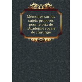 

Книга Mémoires sur les sujets proposés pour le prix de l'Académie royale de chirurgie