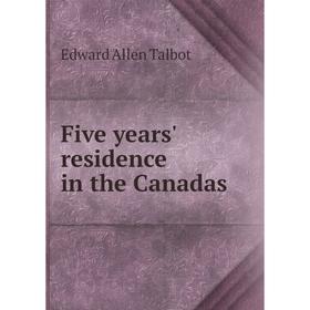 

Книга Five years' residence in the Canadas. Edward Allen Talbot