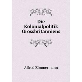 

Книга Die Kolonialpolitik Grossbritanniens. Alfred Zimmermann