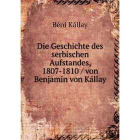 

Книга Die Geschichte des serbischen Aufstandes, 1807-1810 / von Benjamin von Kállay. Béni Kállay
