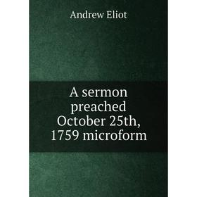 

Книга A sermon preached October 25th, 1759 microform. Andrew Eliot