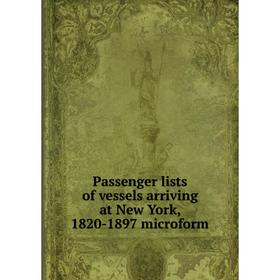 

Книга Passenger lists of vessels arriving at New York, 1820-1897 microform