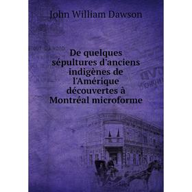 

Книга De quelques sépultures d'anciens indigènes de l'Amérique découvertes à Montréal microforme. John William Dawson