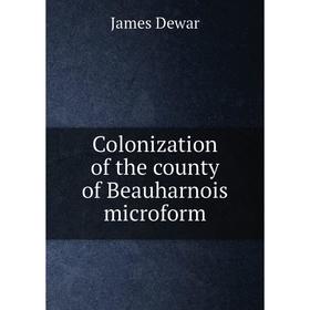 

Книга Colonization of the county of Beauharnois microform. James Dewar