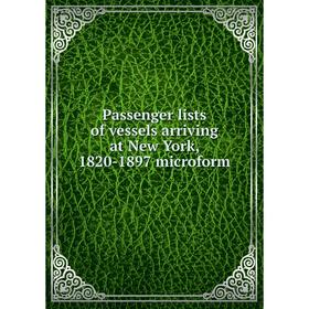 

Книга Passenger lists of vessels arriving at New York, 1820-1897 microform