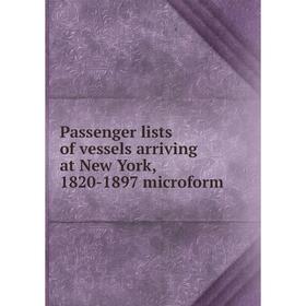 

Книга Passenger lists of vessels arriving at New York, 1820-1897 microform