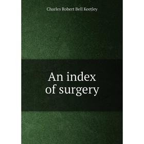 

Книга An index of surgery. Charles Robert Bell Keetley