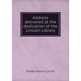 

Книга Address delivered at the dedication of the Lincoln Library. Shelby Moore Cullom