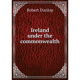 

Книга Ireland under the commonwealth. Robert Dunlop