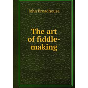 

Книга The art of fiddle - making. John Broadhouse