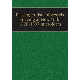 

Книга Passenger lists of vessels arriving at New York, 1820-1897 microform