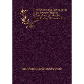 

Книга Twelfth Biennial Report of the State Board of Health of Maryland, for the Two Years Ending December 31st, 1897. Maryland State Board of Health