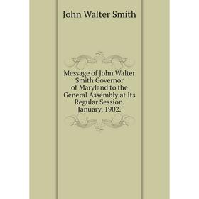 

Книга Message of John Walter Smith Governor of Maryland to the General Assembly at Its Regular Session January, 1902