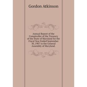 

Книга Annual Report of the Comptroller of the Treasury of the State of Maryland for the Fiscal Year Ended September 30, 1907 to the General Assembly o