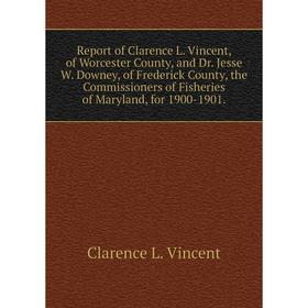 

Книга Report of Clarence L. Vincent, of Worcester County, and Dr. Jesse W. Downey, of Frederick County, the Commissioners of Fisheries of Maryland, fo