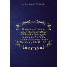 

Книга Thirty - Seventh Annual Report of the State Board of Education Showing the Condition of the Public Schools... Maryland State Board of E.