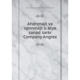 

Книга Ahdnmajt va iqrrnmajt o átye sanad sarkr Company Angrez. Charles Umpherston Aitchison
